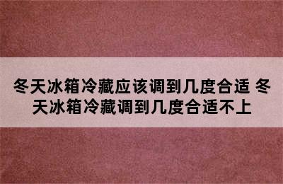 冬天冰箱冷藏应该调到几度合适 冬天冰箱冷藏调到几度合适不上